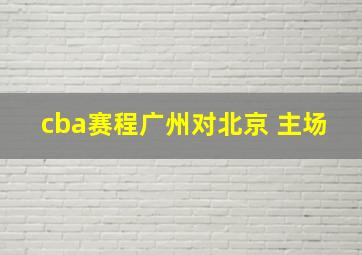 cba赛程广州对北京 主场